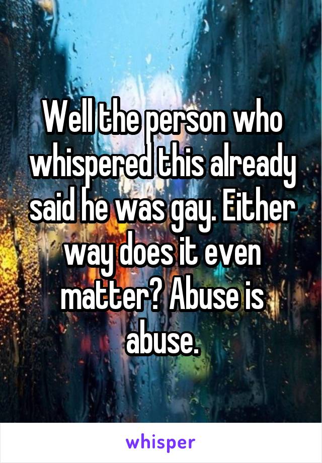 Well the person who whispered this already said he was gay. Either way does it even matter? Abuse is abuse.