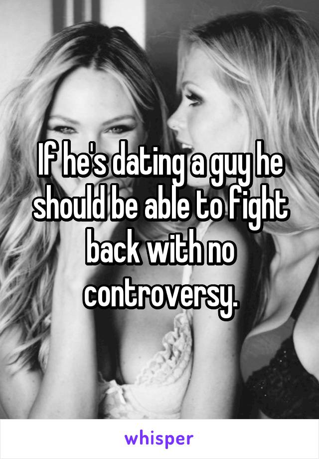 If he's dating a guy he should be able to fight back with no controversy.