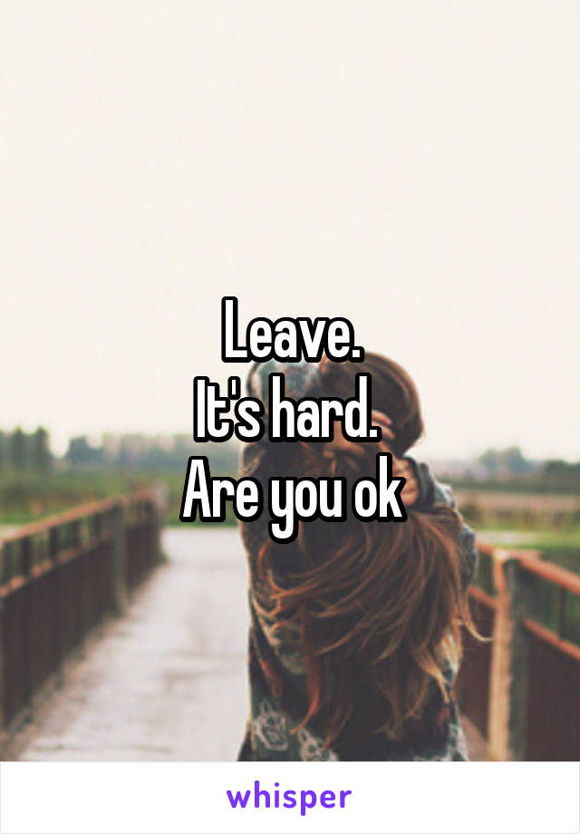 Leave.
It's hard. 
Are you ok