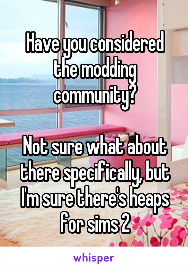 Have you considered the modding community?

Not sure what about there specifically, but I'm sure there's heaps for sims 2