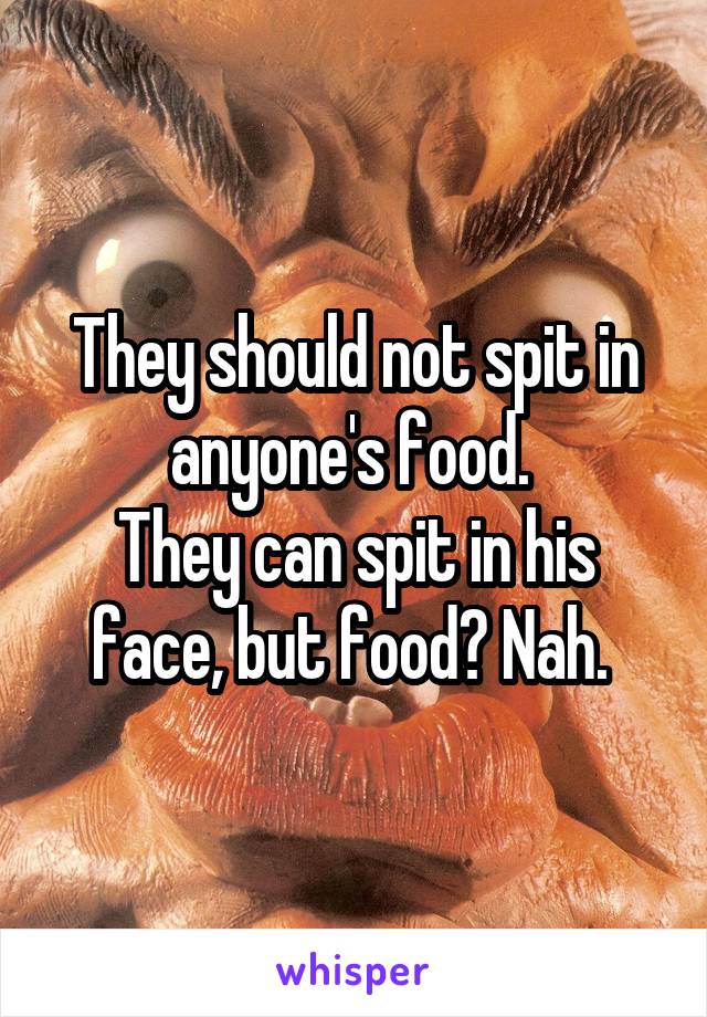 They should not spit in anyone's food. 
They can spit in his face, but food? Nah. 