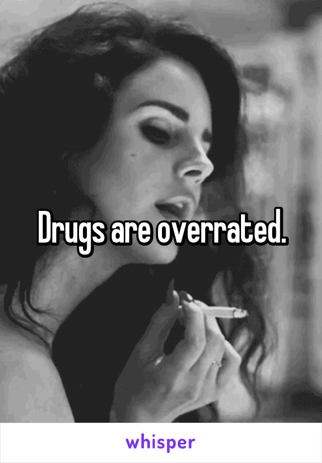 Drugs are overrated.