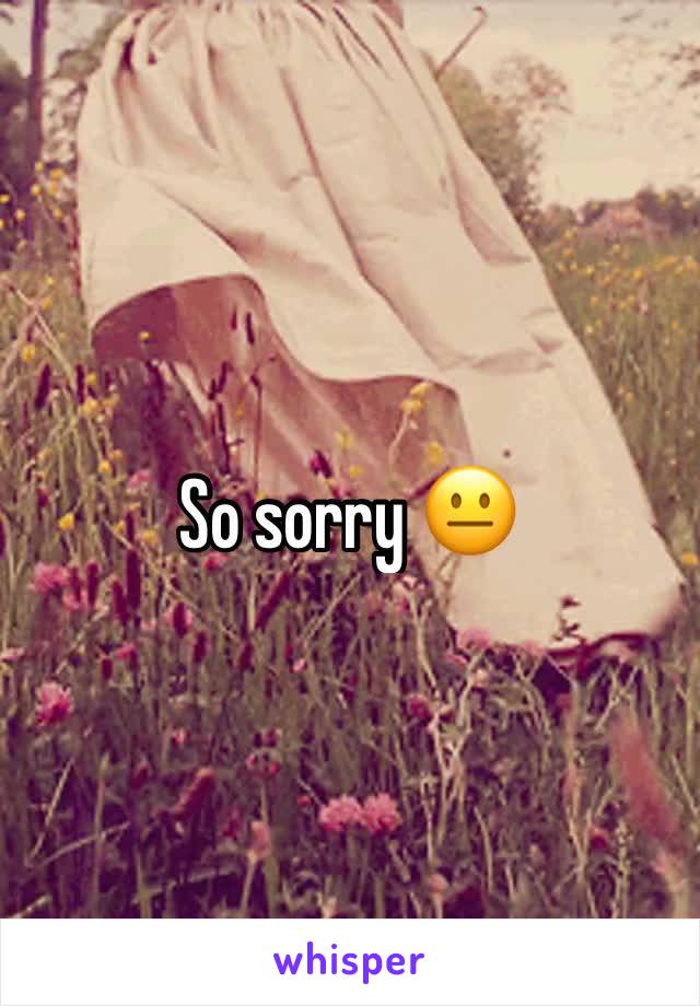 So sorry 😐 