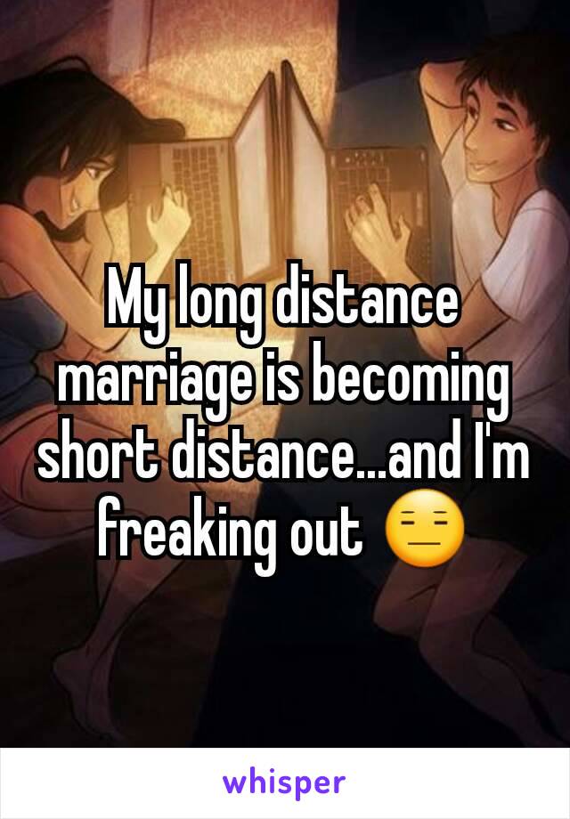 My long distance marriage is becoming short distance...and I'm freaking out 😑