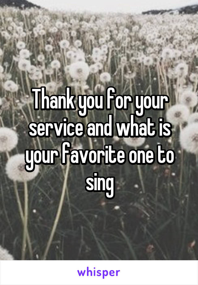 Thank you for your service and what is your favorite one to sing