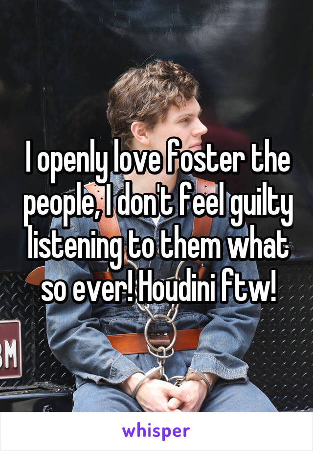 I openly love foster the people, I don't feel guilty listening to them what so ever! Houdini ftw!