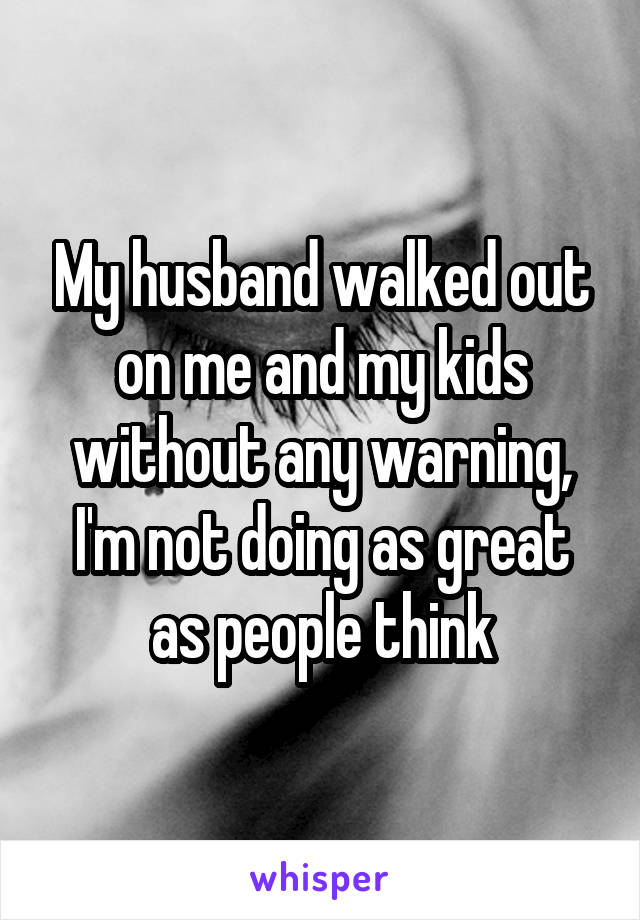 My husband walked out on me and my kids without any warning, I'm not doing as great as people think
