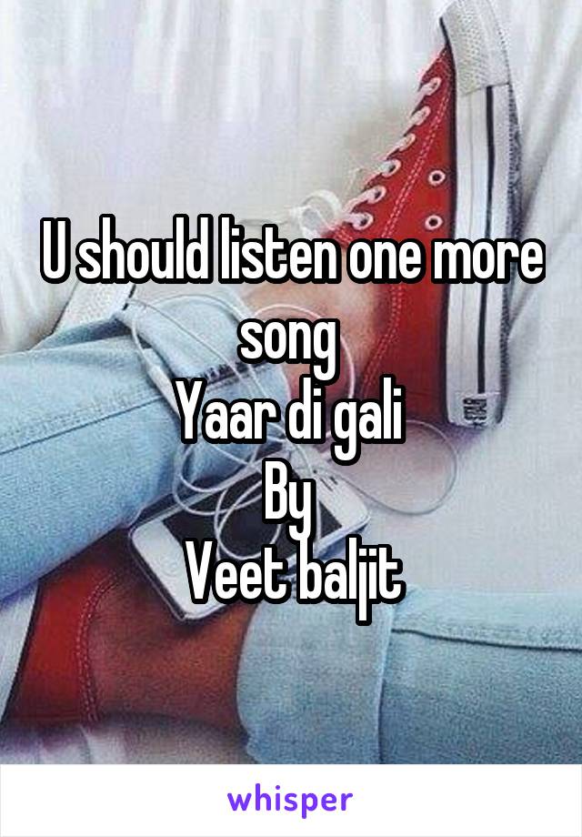 U should listen one more song 
Yaar di gali 
By 
Veet baljit