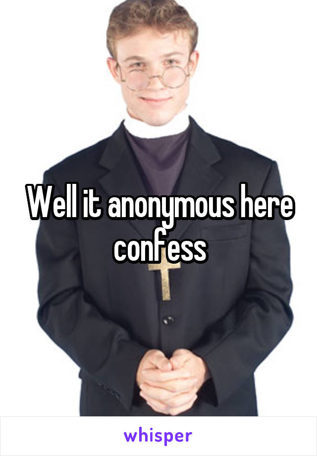 Well it anonymous here confess