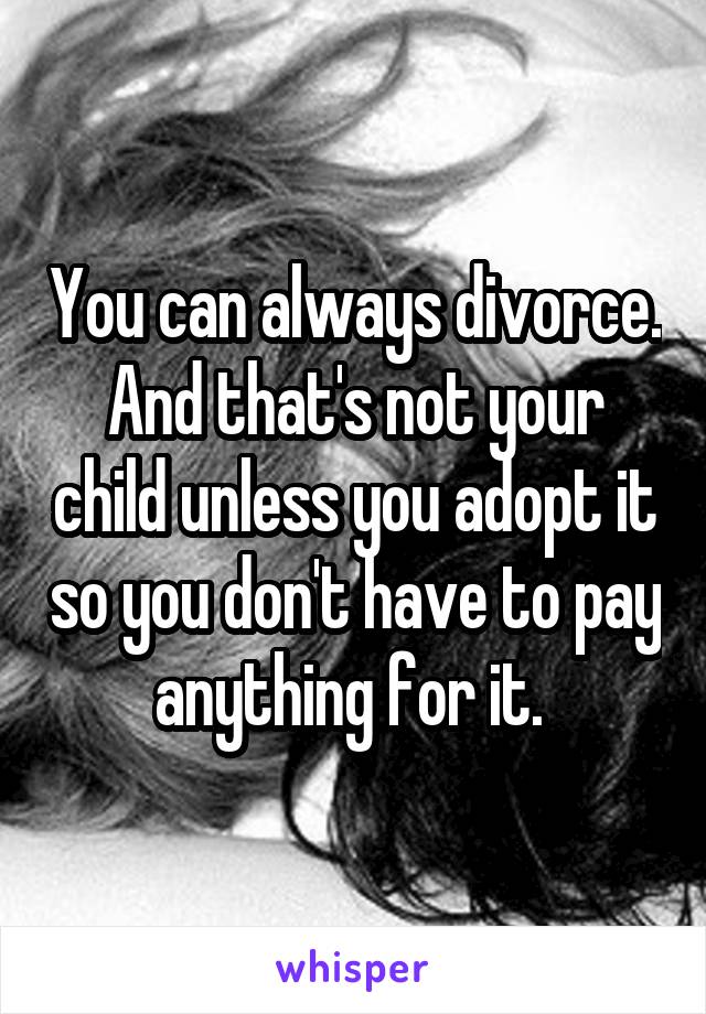 You can always divorce. And that's not your child unless you adopt it so you don't have to pay anything for it. 