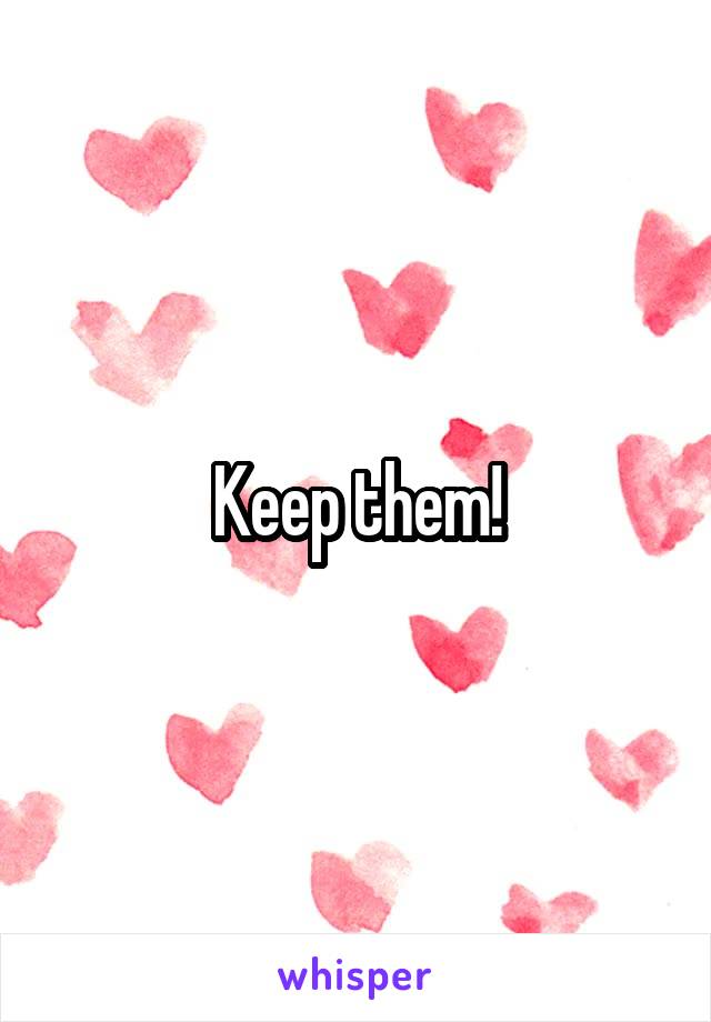 Keep them!