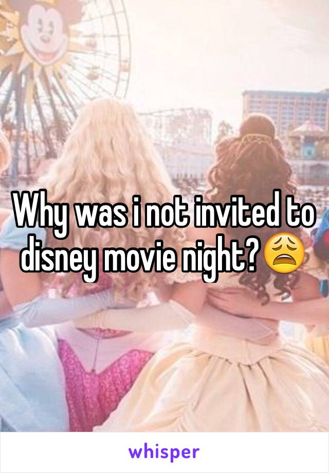 Why was i not invited to disney movie night?😩