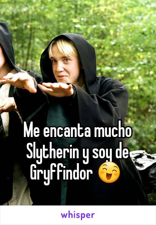 Me encanta mucho Slytherin y soy de Gryffindor 😄 