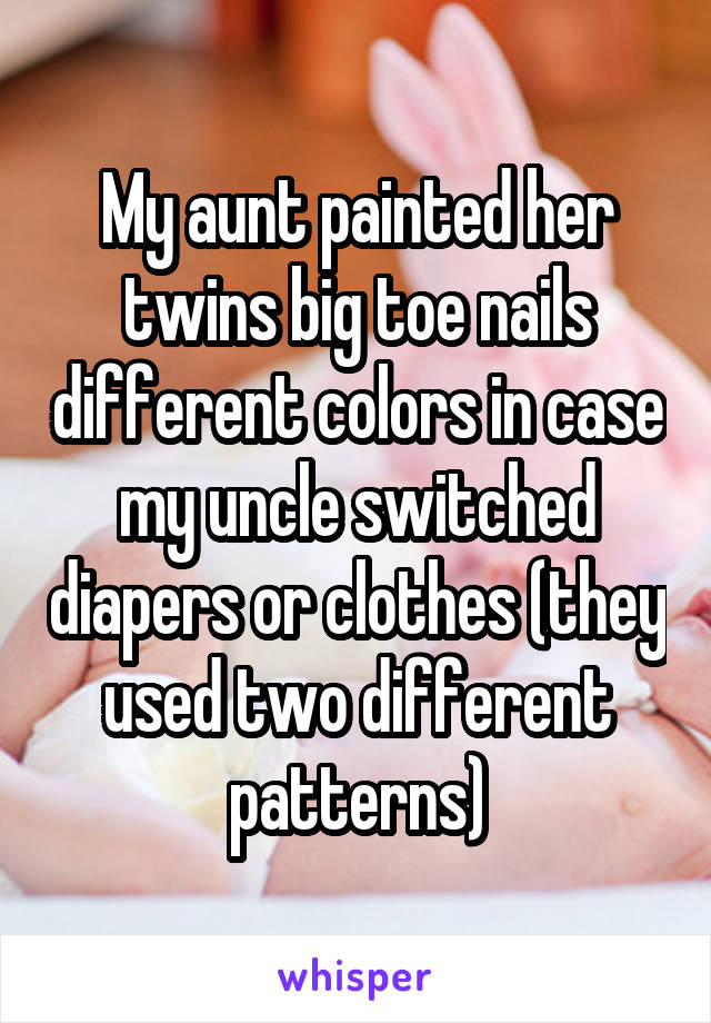 My aunt painted her twins big toe nails different colors in case my uncle switched diapers or clothes (they used two different patterns)