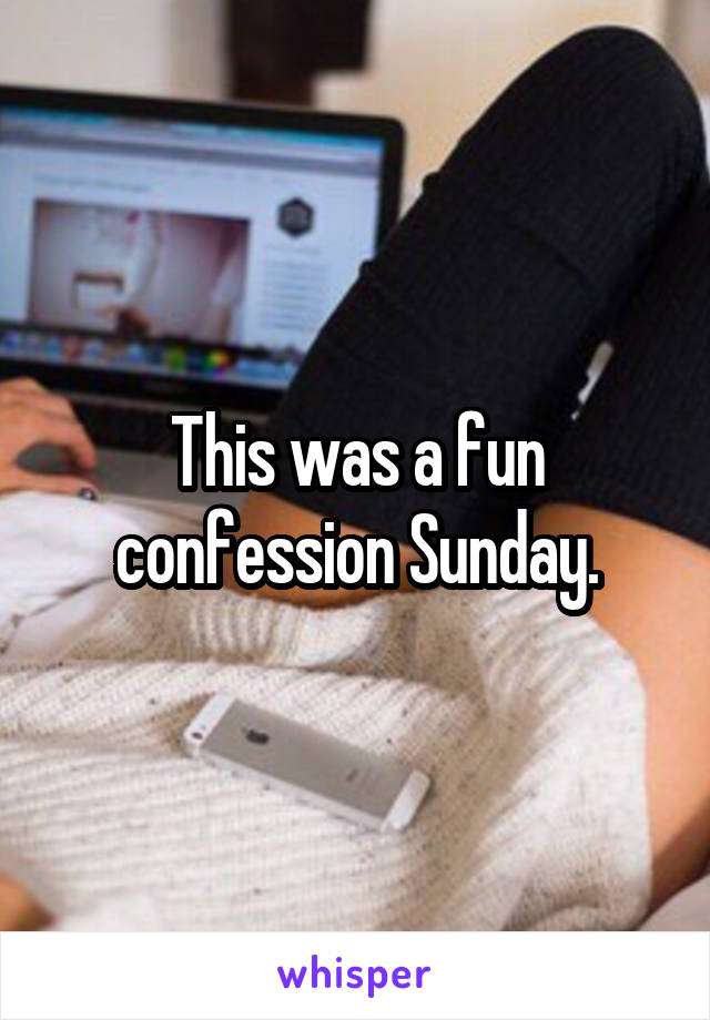 This was a fun confession Sunday.