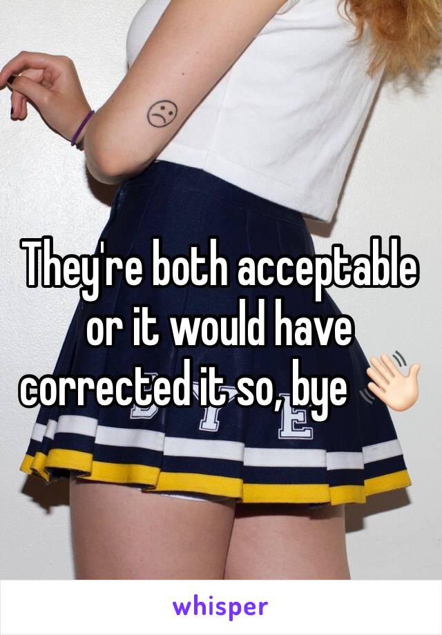 They're both acceptable or it would have corrected it so, bye 👋🏻 