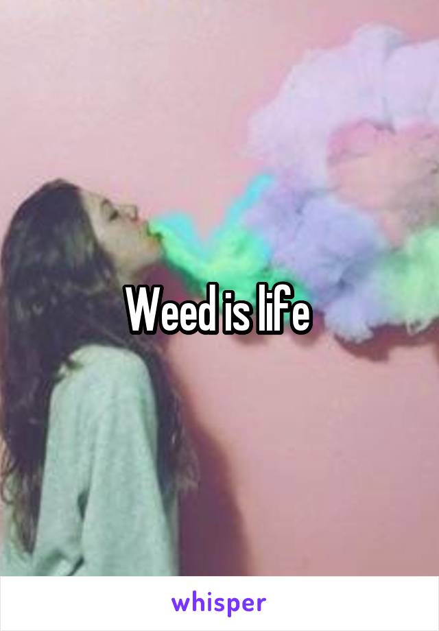 Weed is life 