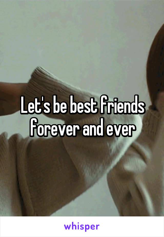 Let's be best friends forever and ever