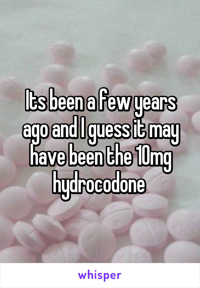 Its been a few years ago and I guess it may have been the 10mg hydrocodone 