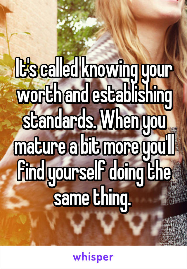 It's called knowing your worth and establishing standards. When you mature a bit more you'll find yourself doing the same thing. 