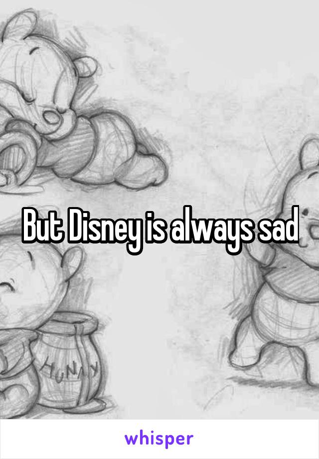 But Disney is always sad