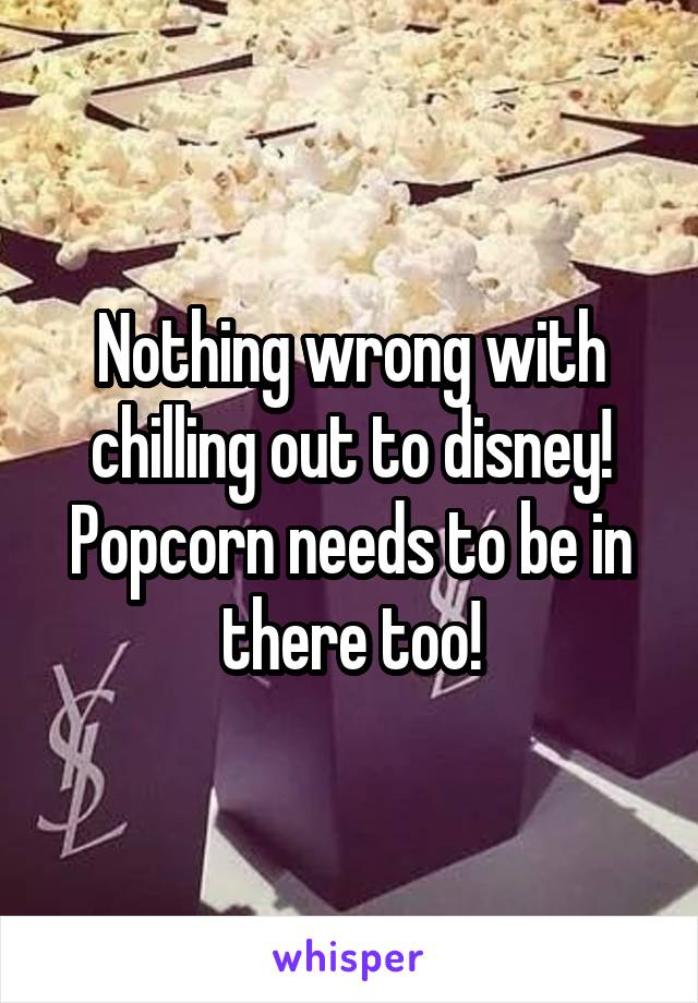 Nothing wrong with chilling out to disney! Popcorn needs to be in there too!