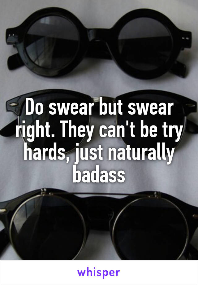 Do swear but swear right. They can't be try hards, just naturally badass