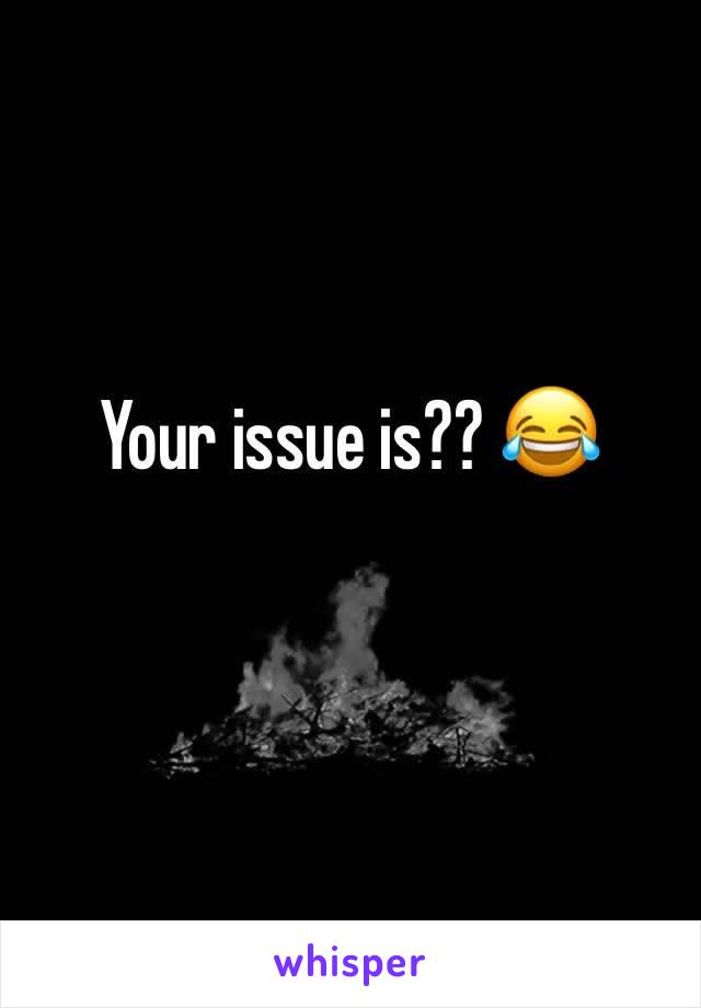 Your issue is?? 😂