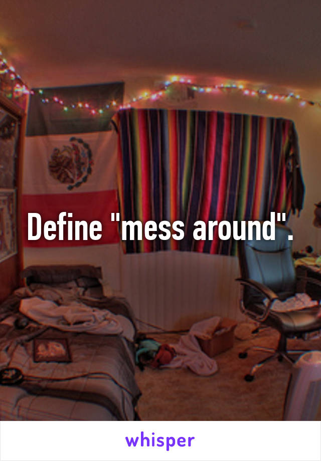 Define "mess around".