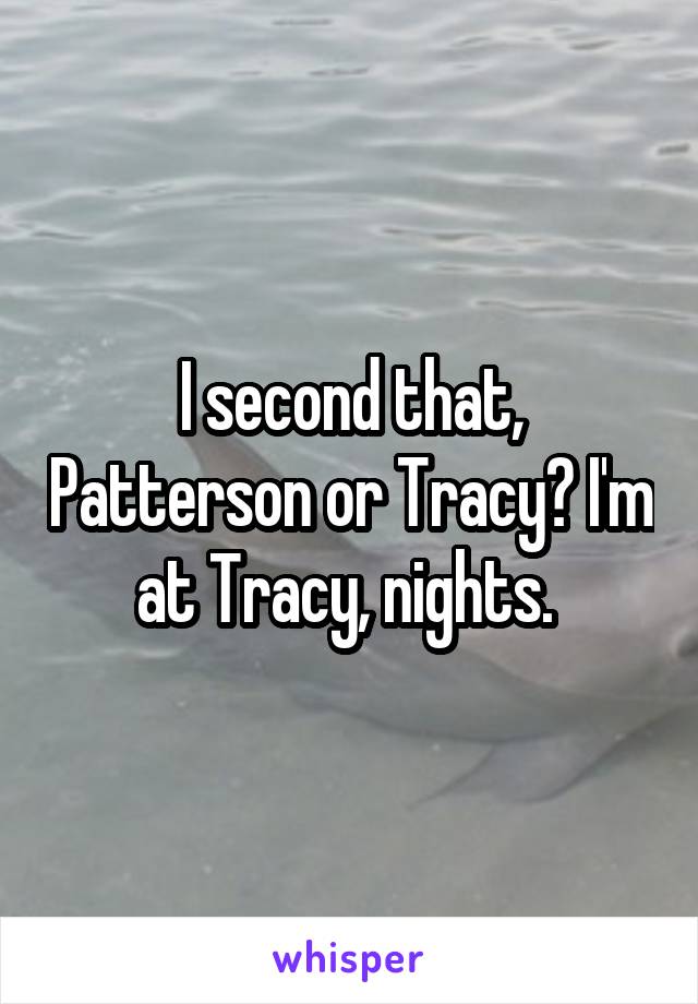 I second that, Patterson or Tracy? I'm at Tracy, nights. 