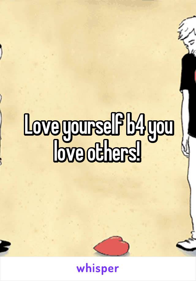 Love yourself b4 you love others! 