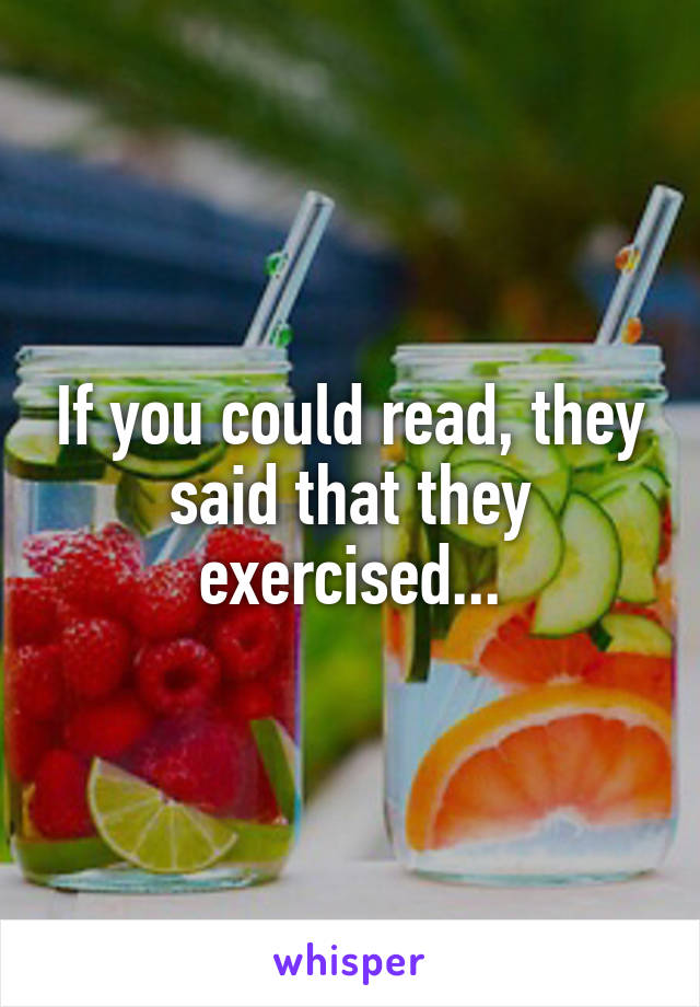 If you could read, they said that they exercised...