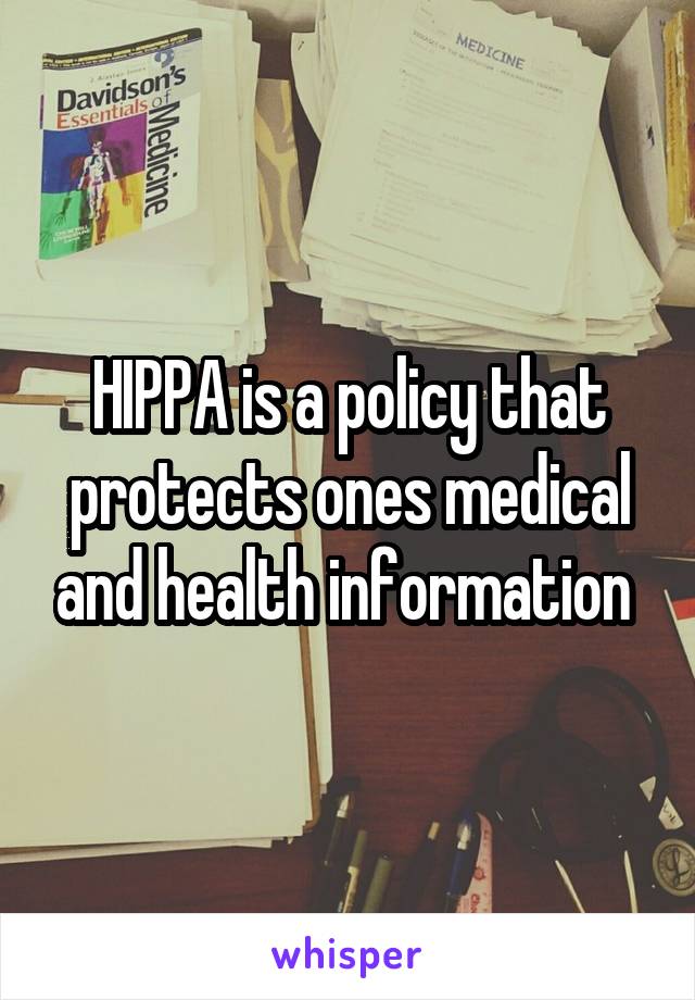 HIPPA is a policy that protects ones medical and health information 