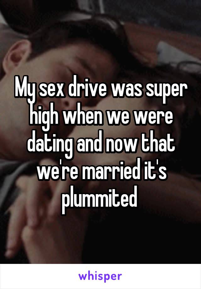 My sex drive was super high when we were dating and now that we're married it's plummited 
