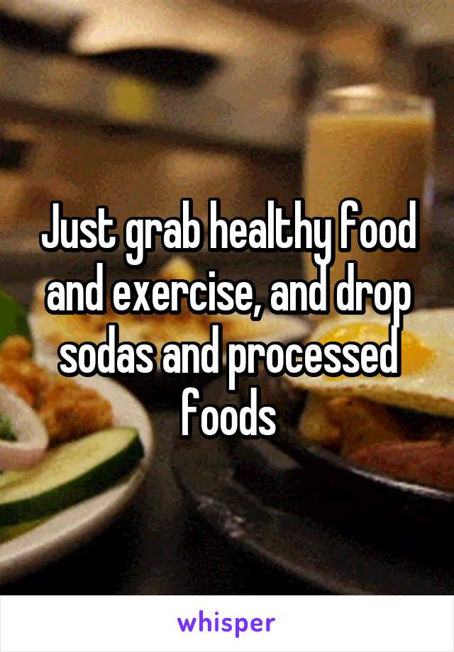 Just grab healthy food and exercise, and drop sodas and processed foods