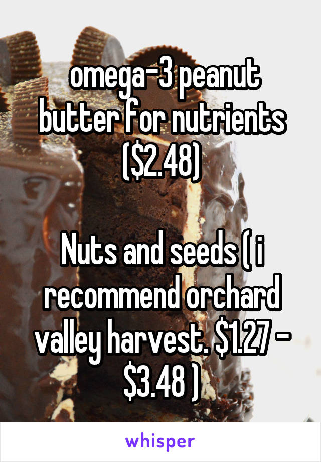  omega-3 peanut butter for nutrients ($2.48)

Nuts and seeds ( i recommend orchard valley harvest. $1.27 - $3.48 )