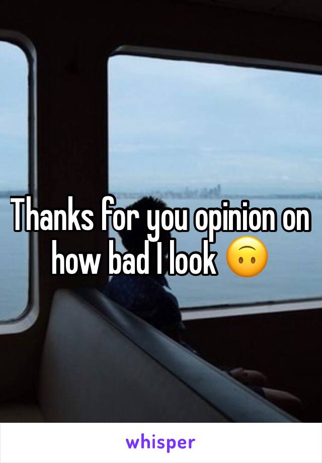 Thanks for you opinion on how bad I look 🙃