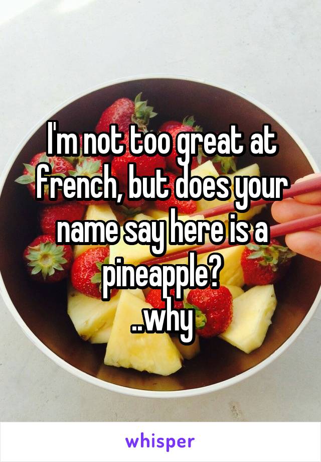 I'm not too great at french, but does your name say here is a pineapple?
..why