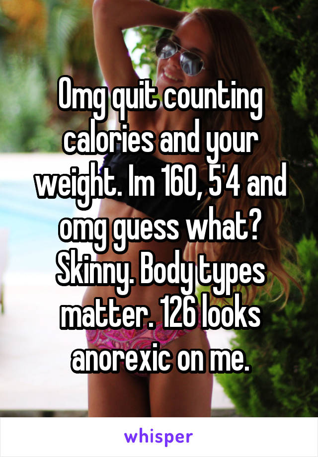 Omg quit counting calories and your weight. Im 160, 5'4 and omg guess what? Skinny. Body types matter. 126 looks anorexic on me.