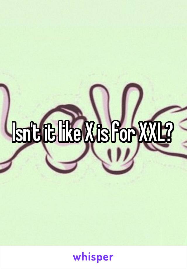 Isn't it like X is for XXL? 