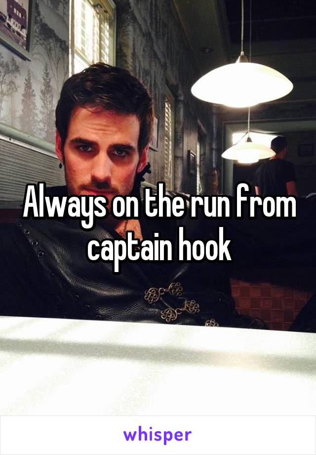 Always on the run from captain hook