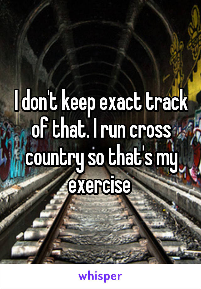 I don't keep exact track of that. I run cross country so that's my exercise 