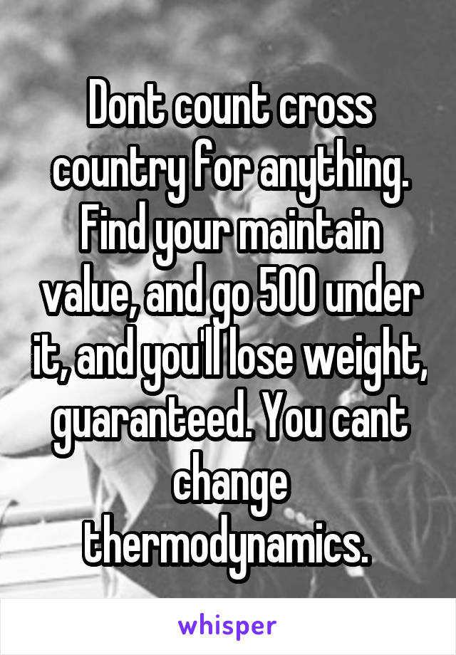 Dont count cross country for anything. Find your maintain value, and go 500 under it, and you'll lose weight, guaranteed. You cant change thermodynamics. 