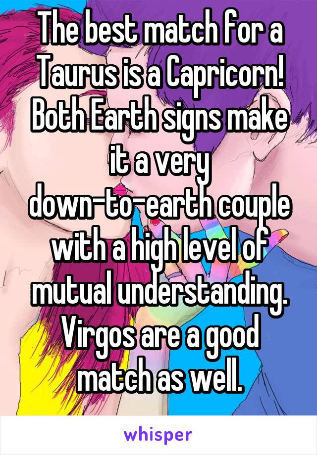 The best match for a Taurus is a Capricorn! Both Earth signs make it a very down-to-earth couple with a high level of mutual understanding. Virgos are a good match as well.
