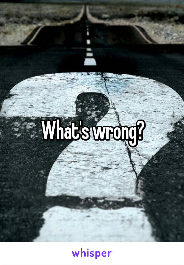 What's wrong?