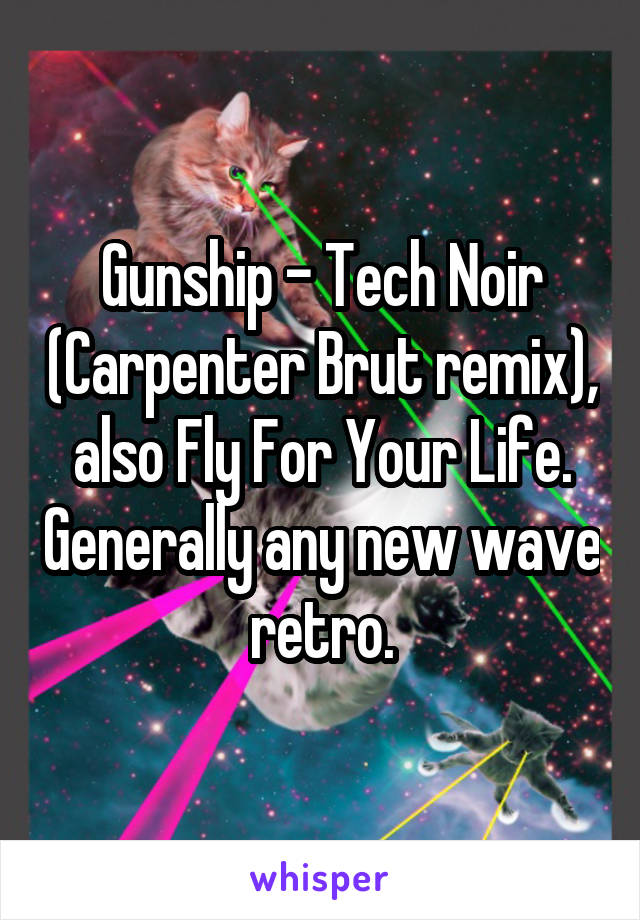 Gunship - Tech Noir (Carpenter Brut remix), also Fly For Your Life. Generally any new wave retro.