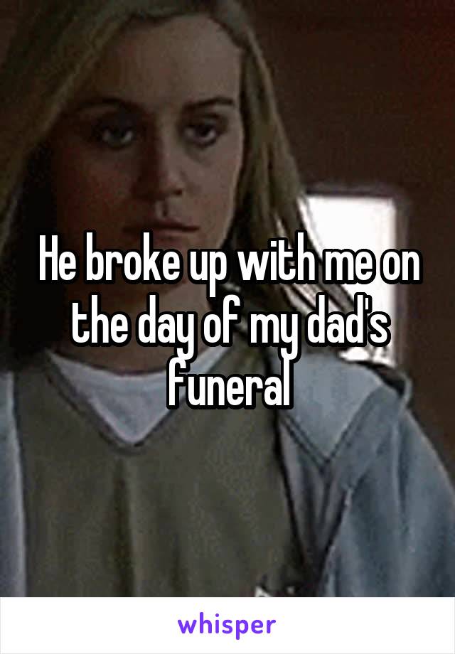 He broke up with me on the day of my dad's funeral