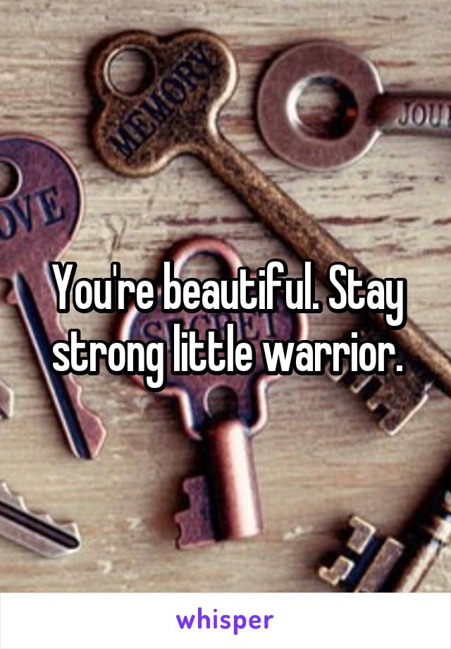 You're beautiful. Stay strong little warrior.