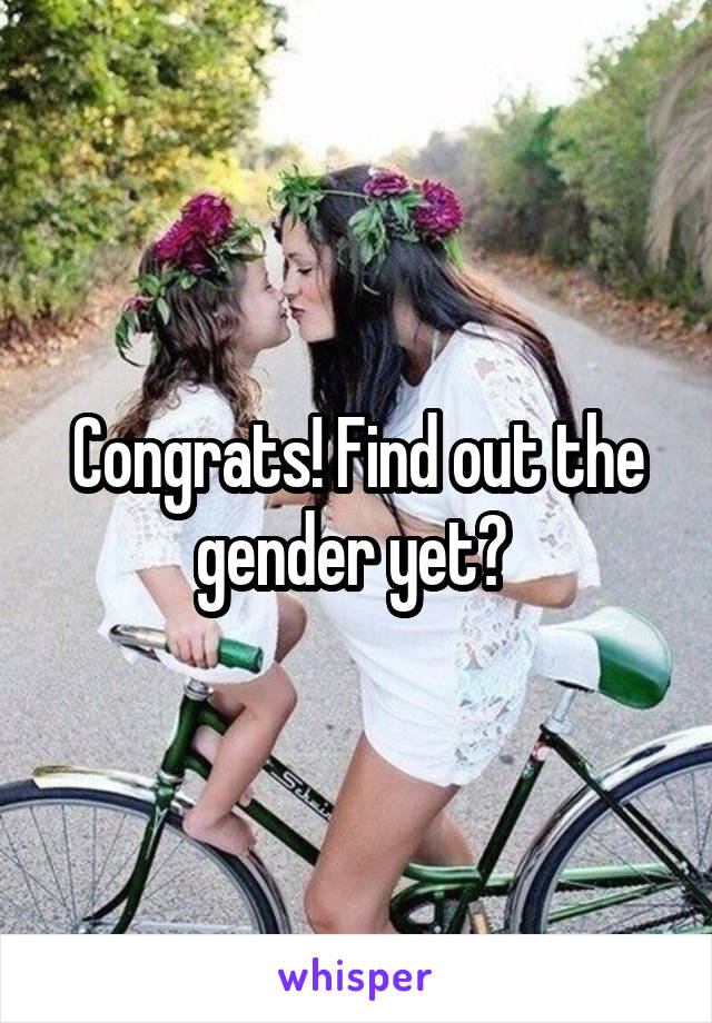 Congrats! Find out the gender yet? 