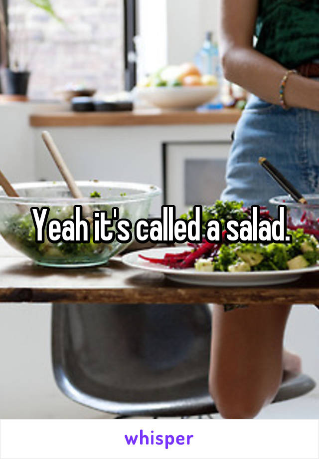 Yeah it's called a salad.